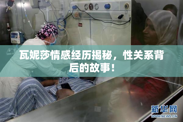瓦妮莎情感经历揭秘，性关系背后的故事！