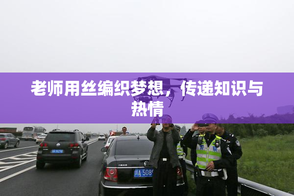 老师用丝编织梦想，传递知识与热情