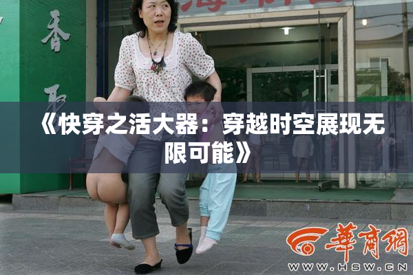 《快穿之活大器：穿越时空展现无限可能》