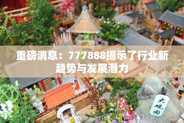 重磅消息：777888揭示了行业新趋势与发展潜力