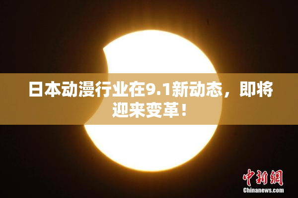 日本动漫行业在9.1新动态，即将迎来变革！