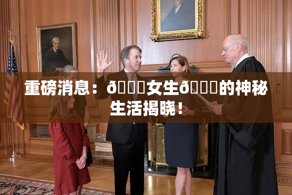 重磅消息：🔞女生🍆的神秘生活揭晓！