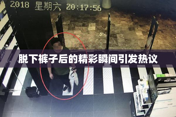 脱下裤子后的精彩瞬间引发热议