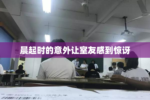 晨起时的意外让室友感到惊讶