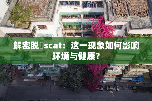 解密脱糞scat：这一现象如何影响环境与健康？