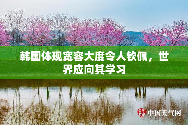 韩国体现宽容大度令人钦佩，世界应向其学习
