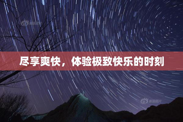 尽享爽快，体验极致快乐的时刻