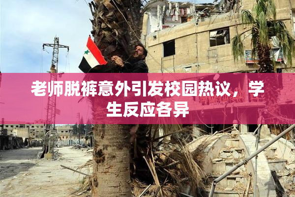 老师脱裤意外引发校园热议，学生反应各异