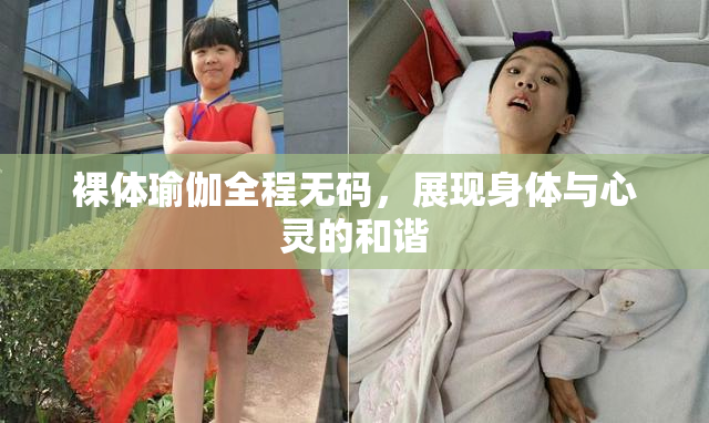 裸体瑜伽全程无码，展现身体与心灵的和谐
