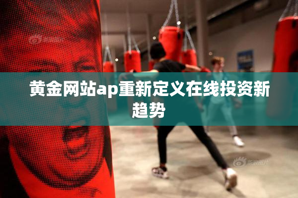 黄金网站ap重新定义在线投资新趋势