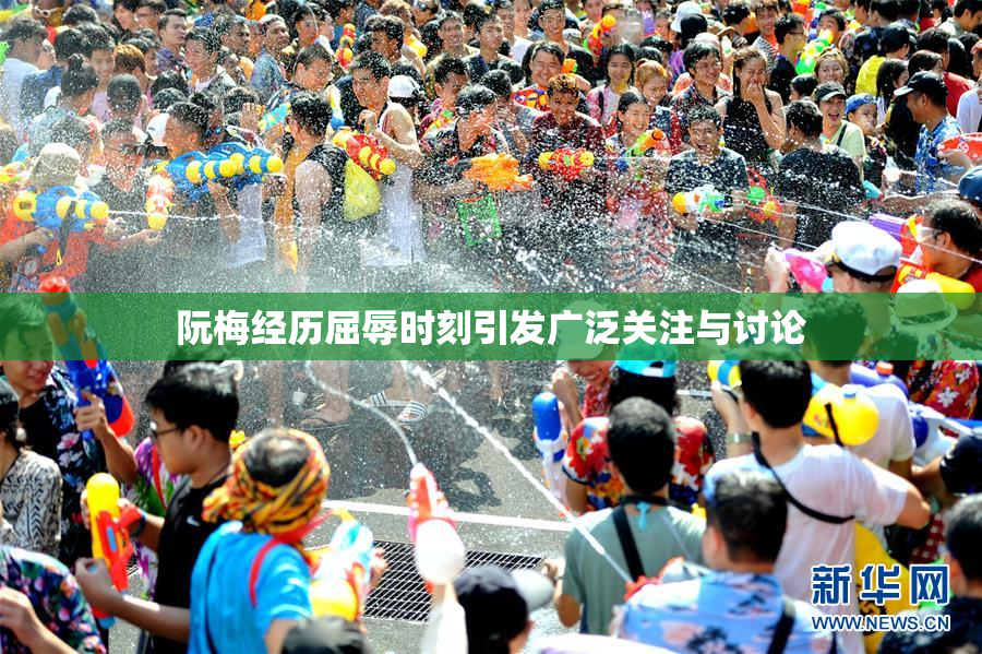 阮梅经历屈辱时刻引发广泛关注与讨论