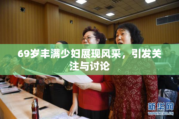 69岁丰满少妇展现风采，引发关注与讨论