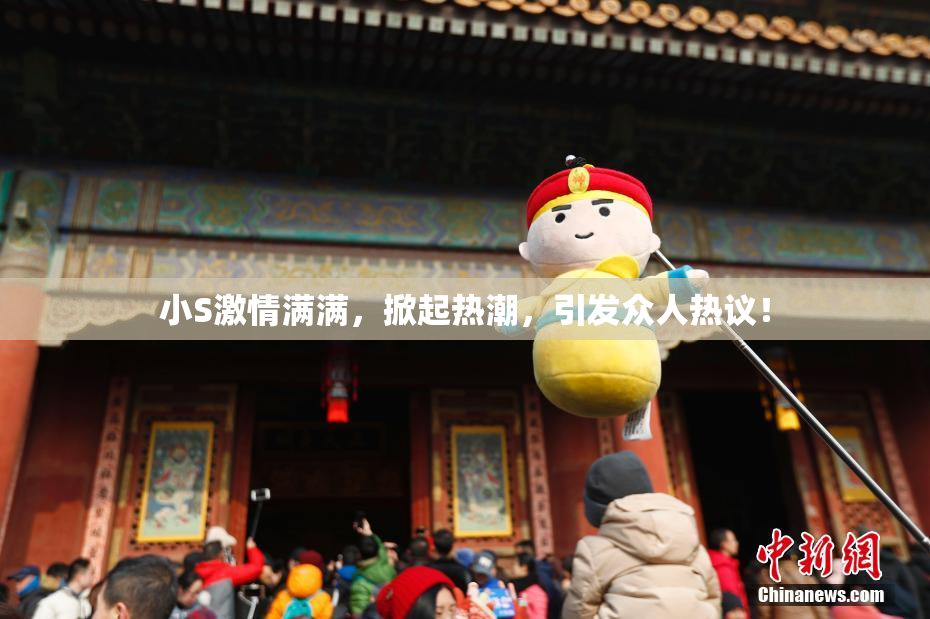 小S激情满满，掀起热潮，引发众人热议！