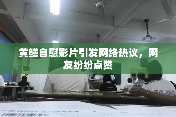 黄鳝自慰影片引发网络热议，网友纷纷点赞
