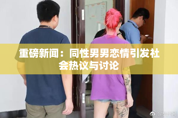 重磅新闻：同性男男恋情引发社会热议与讨论