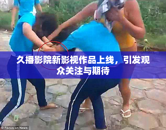 久播影院新影视作品上线，引发观众关注与期待