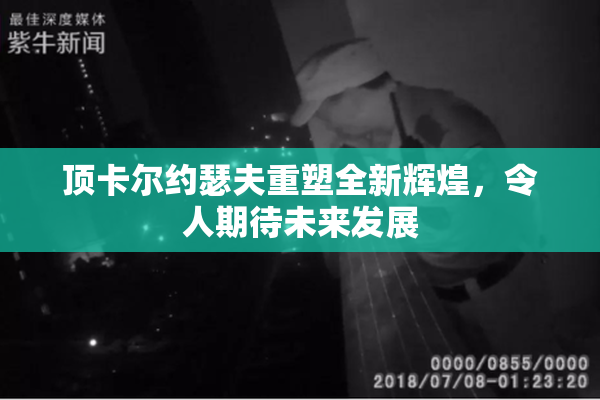 顶卡尔约瑟夫重塑全新辉煌，令人期待未来发展