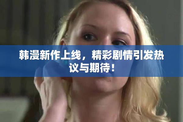 韩漫新作上线，精彩剧情引发热议与期待！