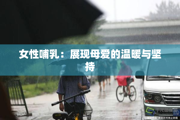 女性哺乳：展现母爱的温暖与坚持
