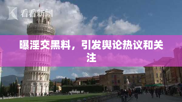 曝淫交黑料，引发舆论热议和关注