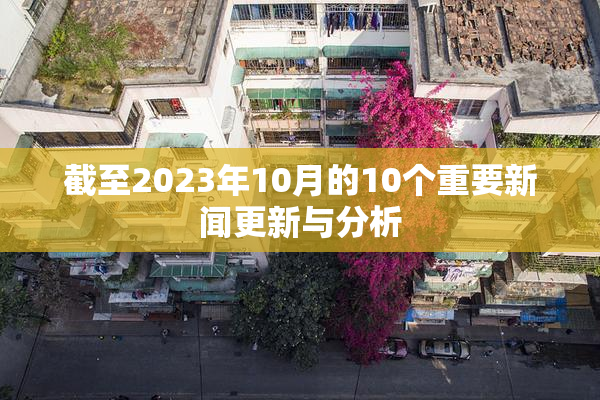 截至2023年10月的10个重要新闻更新与分析