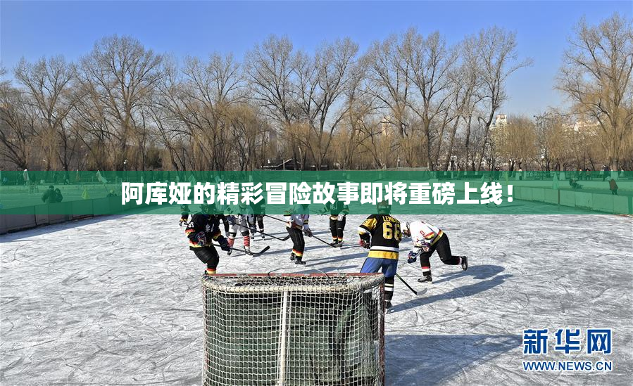 阿库娅的精彩冒险故事即将重磅上线！