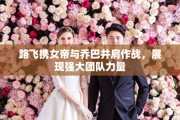 路飞携女帝与乔巴并肩作战，展现强大团队力量