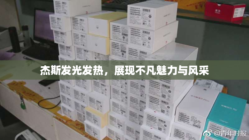 杰斯发光发热，展现不凡魅力与风采