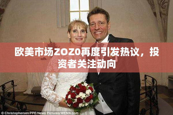 欧美市场ZOZ0再度引发热议，投资者关注动向