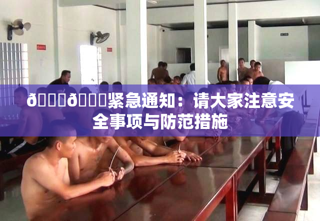 🔞🔞紧急通知：请大家注意安全事项与防范措施