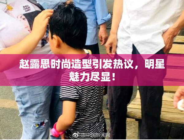 赵露思时尚造型引发热议，明星魅力尽显！