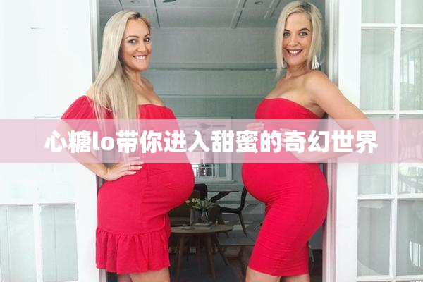 心糖lo带你进入甜蜜的奇幻世界