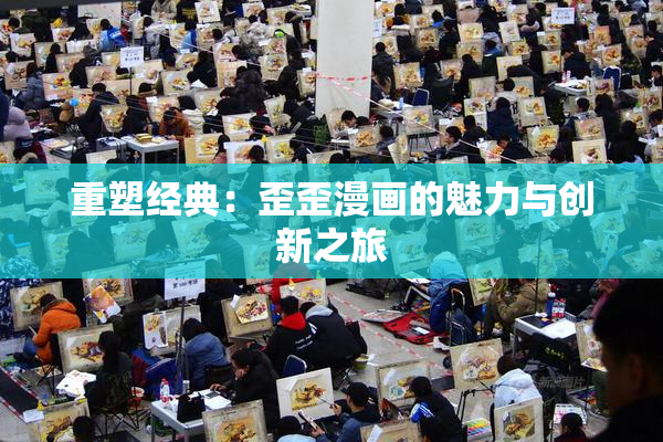 重塑经典：歪歪漫画的魅力与创新之旅