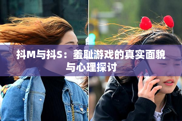 抖M与抖S：羞耻游戏的真实面貌与心理探讨