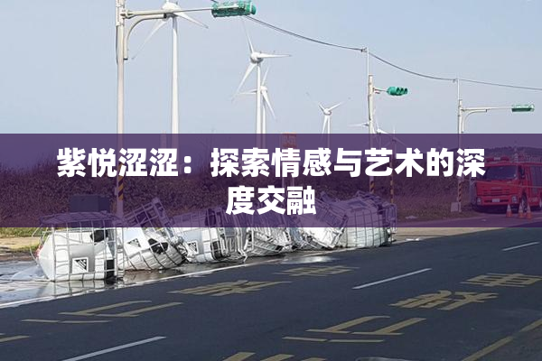紫悦涩涩：探索情感与艺术的深度交融