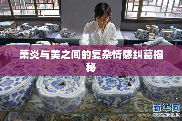 萧炎与美之间的复杂情感纠葛揭秘