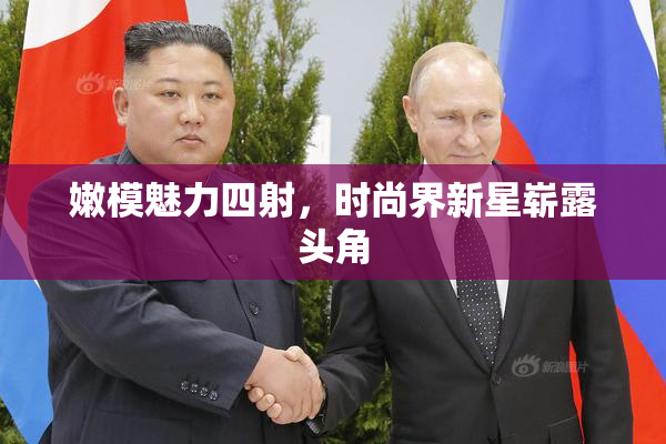 嫩模魅力四射，时尚界新星崭露头角