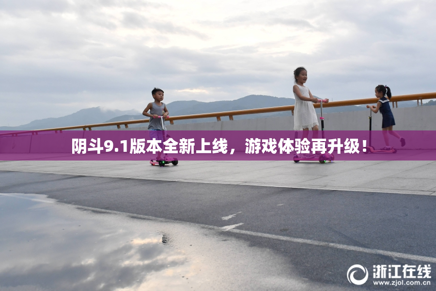 阴斗9.1版本全新上线，游戏体验再升级！