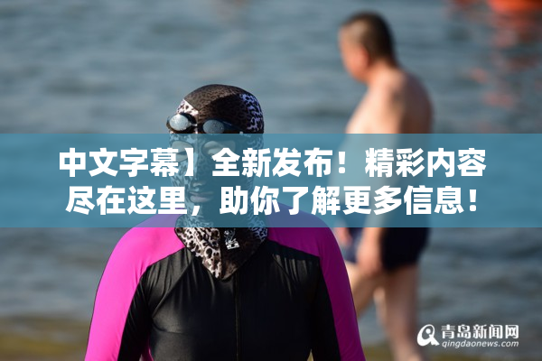中文字幕】全新发布！精彩内容尽在这里，助你了解更多信息！
