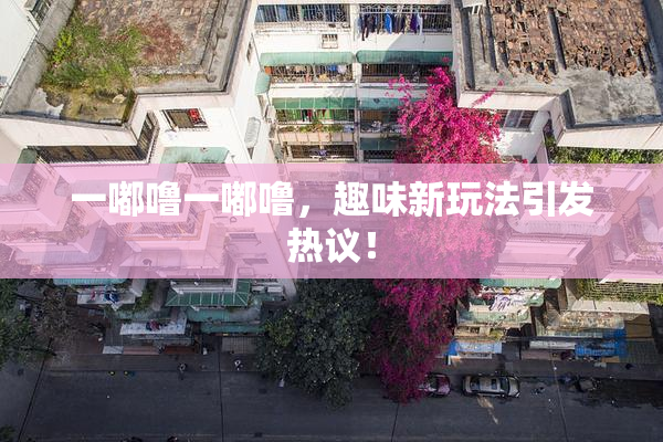 一嘟噜一嘟噜，趣味新玩法引发热议！
