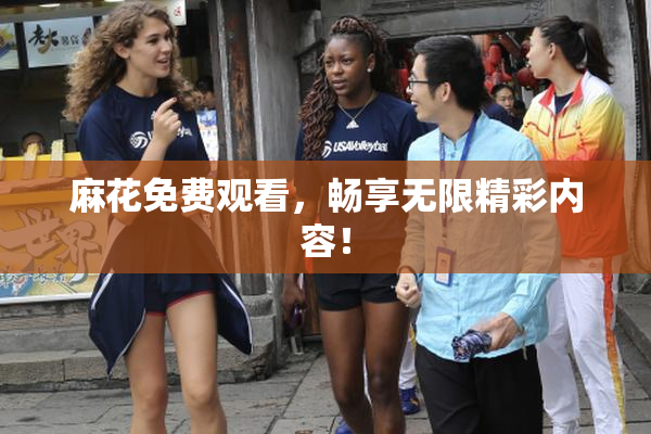 麻花免费观看，畅享无限精彩内容！