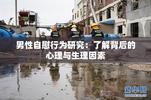 男性自慰行为研究：了解背后的心理与生理因素
