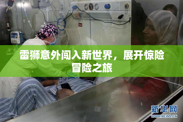 雷狮意外闯入新世界，展开惊险冒险之旅