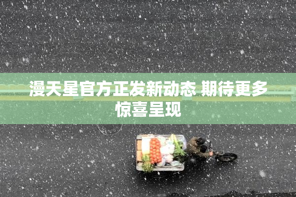 漫天星官方正发新动态 期待更多惊喜呈现