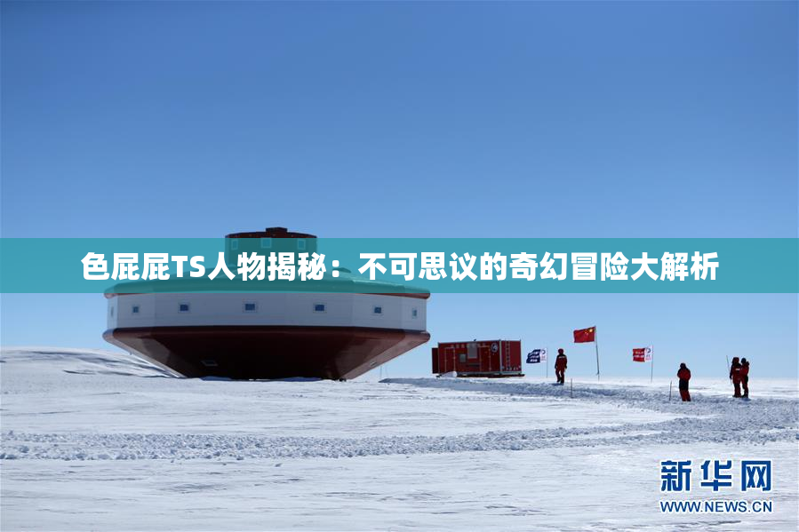 色屁屁TS人物揭秘：不可思议的奇幻冒险大解析