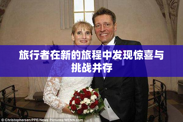 旅行者在新的旅程中发现惊喜与挑战并存