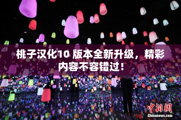 桃子汉化10 版本全新升级，精彩内容不容错过！
