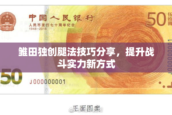 雏田独创腿法技巧分享，提升战斗实力新方式