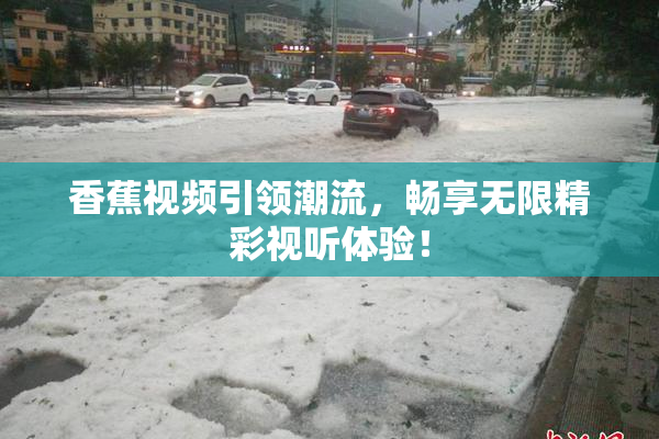 香蕉视频引领潮流，畅享无限精彩视听体验！