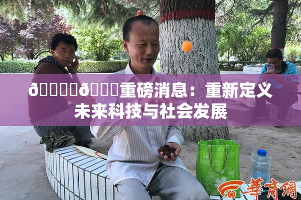 🔞‌🍌重磅消息：重新定义未来科技与社会发展